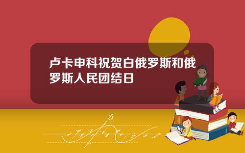 卢卡申科祝贺白俄罗斯和俄罗斯人民团结日