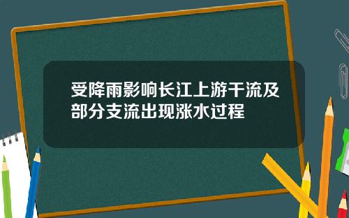 受降雨影响长江上游干流及部分支流出现涨水过程