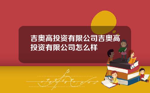 吉奥高投资有限公司吉奥高投资有限公司怎么样