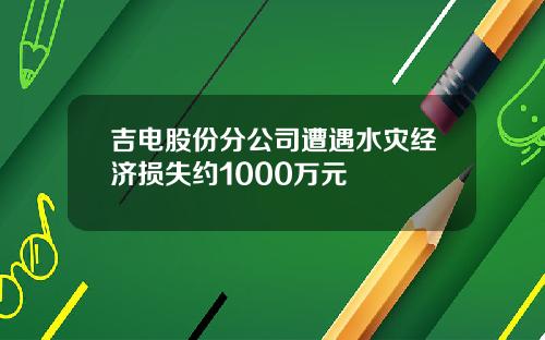 吉电股份分公司遭遇水灾经济损失约1000万元