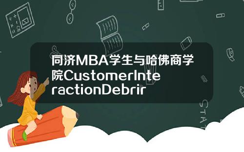 同济MBA学生与哈佛商学院CustomerInteractionDebrirf活动圆满结束