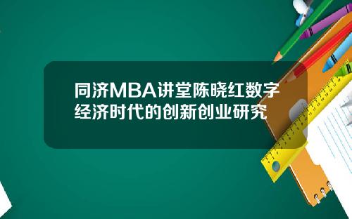 同济MBA讲堂陈晓红数字经济时代的创新创业研究