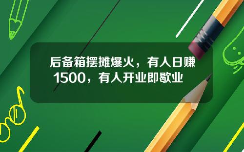 后备箱摆摊爆火，有人日赚 1500，有人开业即歇业