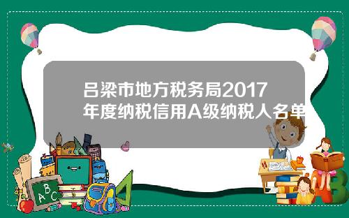 吕梁市地方税务局2017年度纳税信用A级纳税人名单