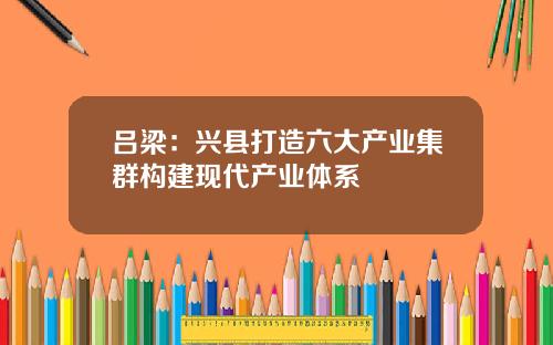 吕梁：兴县打造六大产业集群构建现代产业体系