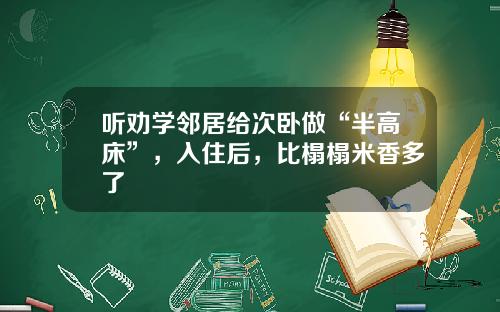 听劝学邻居给次卧做“半高床”，入住后，比榻榻米香多了