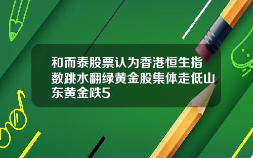 和而泰股票认为香港恒生指数跳水翻绿黄金股集体走低山东黄金跌5