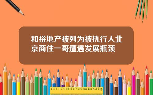 和裕地产被列为被执行人北京商住一哥遭遇发展瓶颈