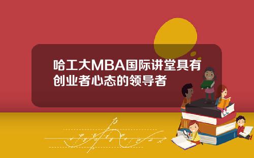 哈工大MBA国际讲堂具有创业者心态的领导者