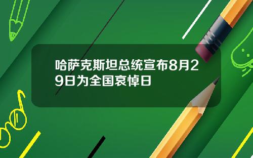 哈萨克斯坦总统宣布8月29日为全国哀悼日