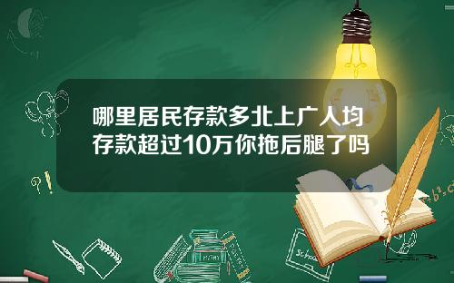 哪里居民存款多北上广人均存款超过10万你拖后腿了吗