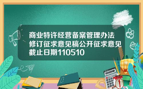 商业特许经营备案管理办法修订征求意见稿公开征求意见截止日期110510