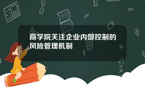 商学院关注企业内部控制的风险管理机制