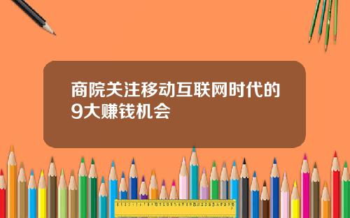 商院关注移动互联网时代的9大赚钱机会