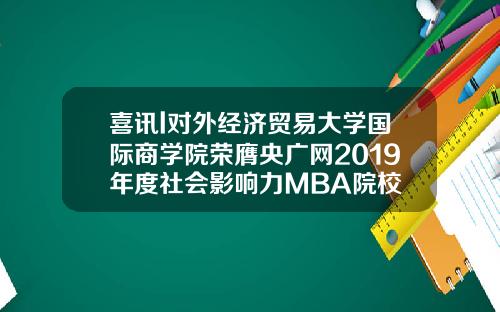 喜讯l对外经济贸易大学国际商学院荣膺央广网2019年度社会影响力MBA院校