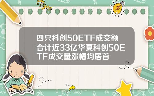 四只科创50ETF成交额合计近33亿华夏科创50ETF成交量涨幅均居首