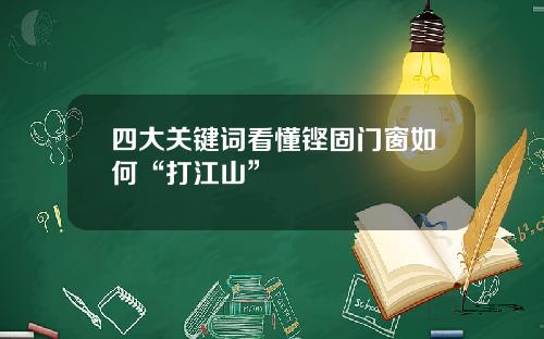 四大关键词看懂铿固门窗如何“打江山”