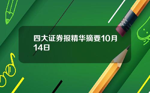 四大证券报精华摘要10月14日