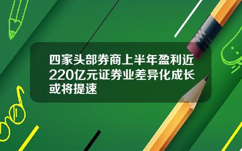 四家头部券商上半年盈利近220亿元证券业差异化成长或将提速