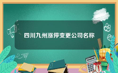 四川九州涨停变更公司名称