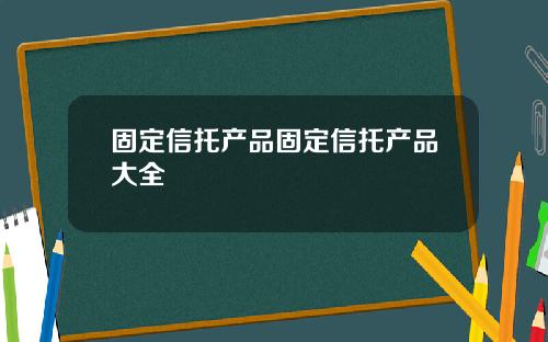 固定信托产品固定信托产品大全