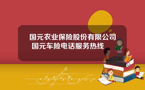 国元农业保险股份有限公司 国元车险电话服务热线