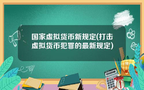 国家虚拟货币新规定(打击虚拟货币犯罪的最新规定)