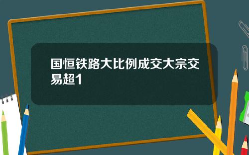 国恒铁路大比例成交大宗交易超1