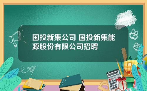 国投新集公司 国投新集能源股份有限公司招聘