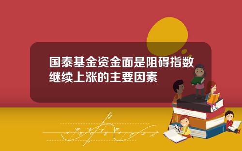 国泰基金资金面是阻碍指数继续上涨的主要因素