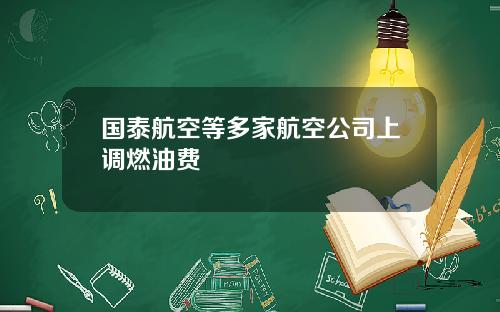 国泰航空等多家航空公司上调燃油费