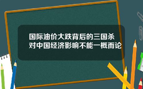 国际油价大跌背后的三国杀对中国经济影响不能一概而论