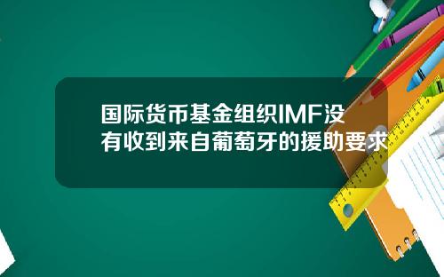 国际货币基金组织IMF没有收到来自葡萄牙的援助要求