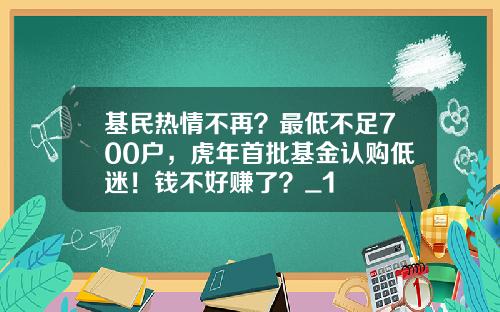 基民热情不再？最低不足700户，虎年首批基金认购低迷！钱不好赚了？_1