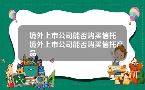 境外上市公司能否购买信托境外上市公司能否购买信托产品