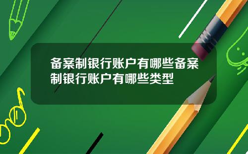 备案制银行账户有哪些备案制银行账户有哪些类型