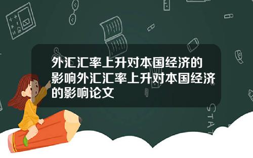 外汇汇率上升对本国经济的影响外汇汇率上升对本国经济的影响论文