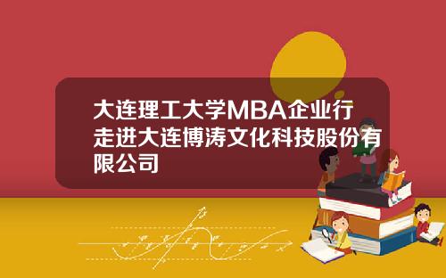 大连理工大学MBA企业行走进大连博涛文化科技股份有限公司