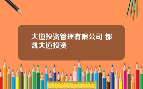 大道投资管理有限公司 都凯大道投资