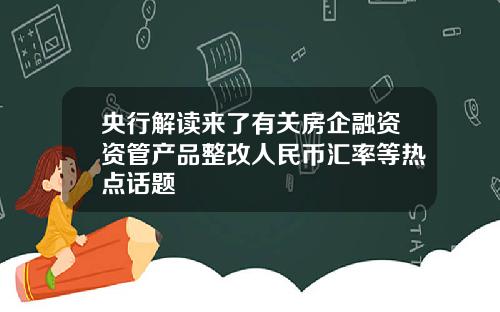 央行解读来了有关房企融资资管产品整改人民币汇率等热点话题