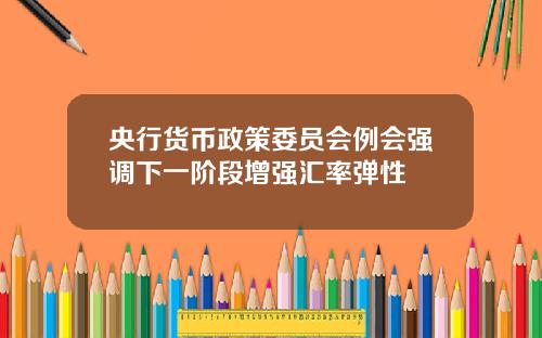 央行货币政策委员会例会强调下一阶段增强汇率弹性