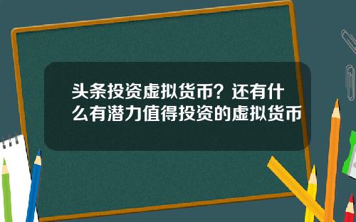 头条投资虚拟货币？还有什么有潜力值得投资的虚拟货币