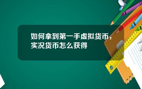 如何拿到第一手虚拟货币，实况货币怎么获得