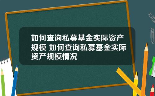 如何查询私募基金实际资产规模 如何查询私募基金实际资产规模情况