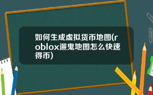 如何生成虚拟货币地图(roblox遛鬼地图怎么快速得币)