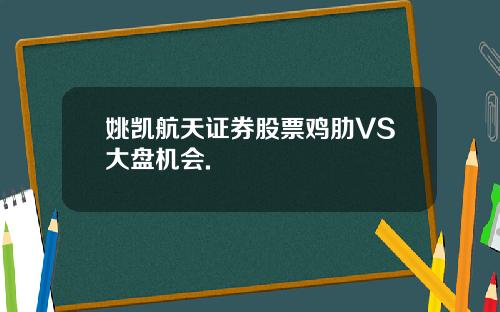 姚凯航天证券股票鸡肋VS大盘机会.