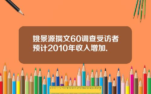 姚景源撰文60调查受访者预计2010年收入增加.