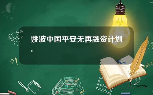 姚波中国平安无再融资计划.