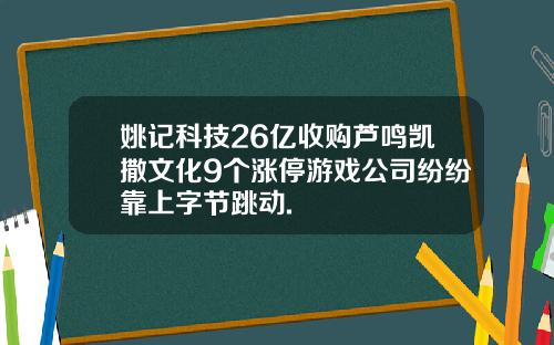 姚记科技26亿收购芦鸣凯撒文化9个涨停游戏公司纷纷靠上字节跳动.