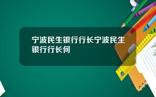 宁波民生银行行长宁波民生银行行长何